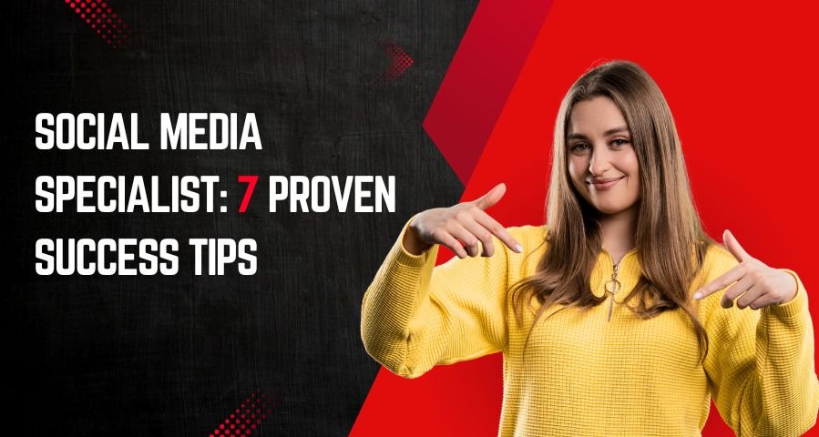 Social Media Specialist: 7 Proven Success Tips