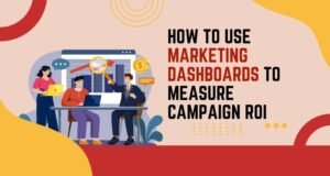 How to Use Marketing Dashboards to Measure Campaign ROI