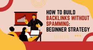 How to Build Backlinks Without Spamming: Beginner Strategy