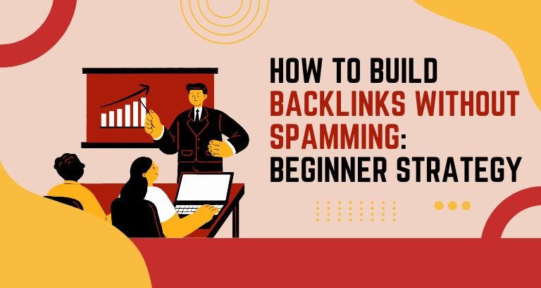 How to Build Backlinks Without Spamming: Beginner Strategy