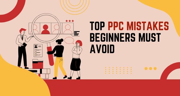 Top PPC Mistakes Beginners Must Avoid