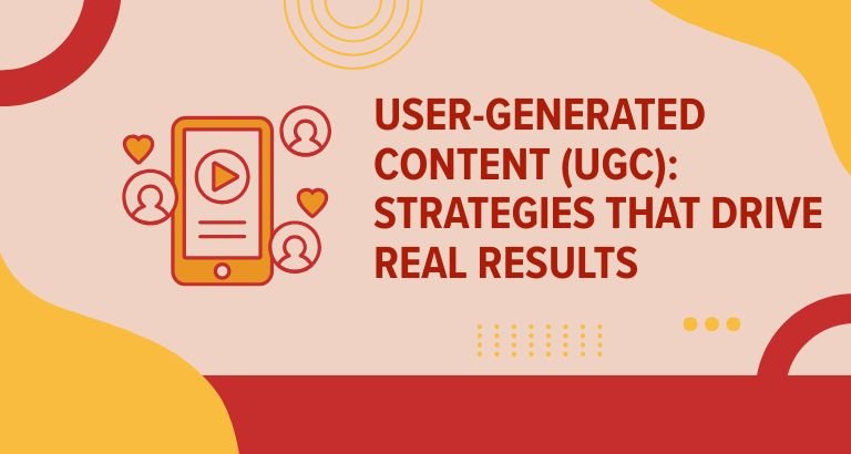 User-Generated Content (UGC) Strategies That Drive Real Results
